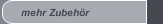mehr Zubeh&ouml;r